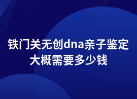 鐵門關(guān)一般無創(chuàng)dna親子鑒定中心價格